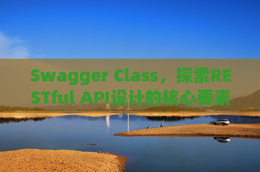Swagger Class，探索RESTful API设计的核心要素